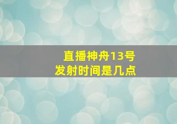 直播神舟13号发射时间是几点