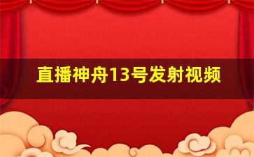 直播神舟13号发射视频