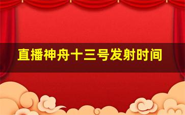 直播神舟十三号发射时间