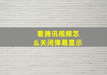 看腾讯视频怎么关闭弹幕显示