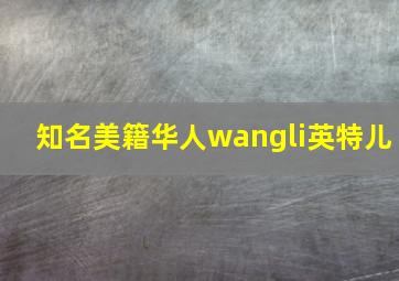 知名美籍华人wangli英特儿