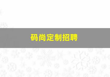 码尚定制招聘