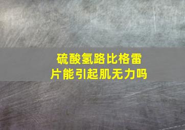 硫酸氢路比格雷片能引起肌无力吗