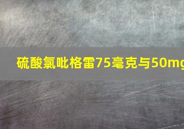 硫酸氯吡格雷75毫克与50mg