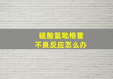 硫酸氯吡格雷不良反应怎么办