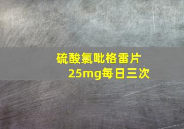 硫酸氯吡格雷片25mg每日三次