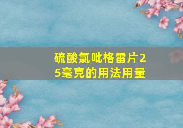 硫酸氯吡格雷片25毫克的用法用量