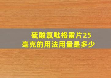 硫酸氯吡格雷片25毫克的用法用量是多少