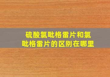 硫酸氯吡格雷片和氯吡格雷片的区别在哪里