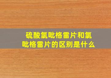 硫酸氯吡格雷片和氯吡格雷片的区别是什么