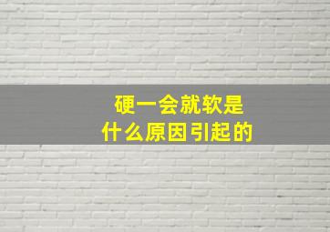 硬一会就软是什么原因引起的