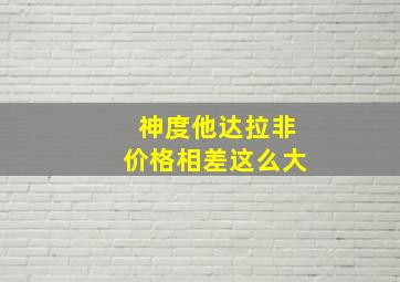 神度他达拉非价格相差这么大