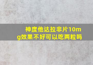 神度他达拉非片10mg效果不好可以吃两粒吗