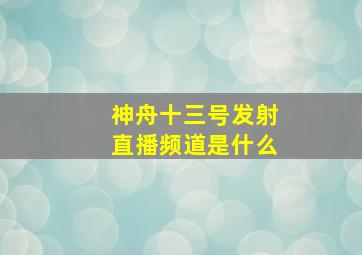 神舟十三号发射直播频道是什么