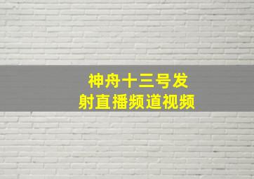 神舟十三号发射直播频道视频