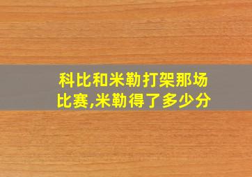 科比和米勒打架那场比赛,米勒得了多少分