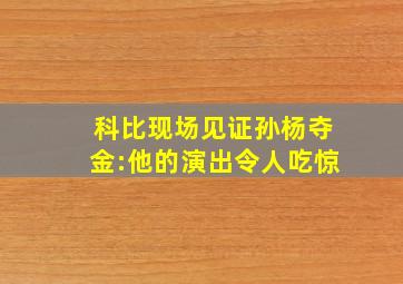 科比现场见证孙杨夺金:他的演出令人吃惊