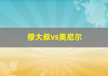 穆大叔vs奥尼尔