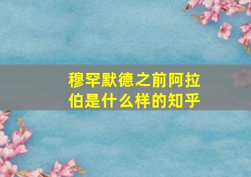 穆罕默德之前阿拉伯是什么样的知乎