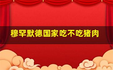 穆罕默德国家吃不吃猪肉