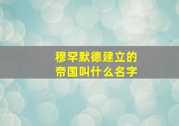 穆罕默德建立的帝国叫什么名字