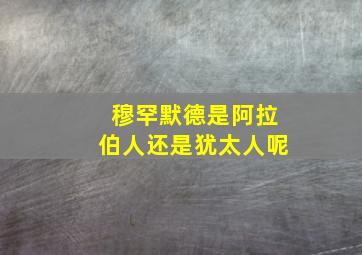 穆罕默德是阿拉伯人还是犹太人呢