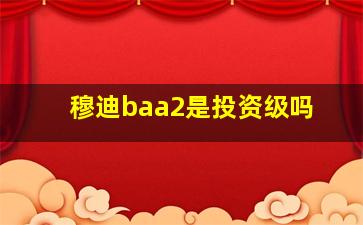 穆迪baa2是投资级吗