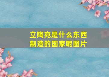 立陶宛是什么东西制造的国家呢图片