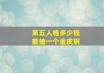 第五人格多少钱能抽一个金皮啊