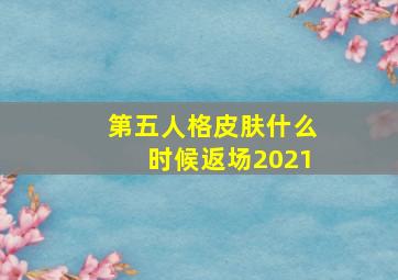 第五人格皮肤什么时候返场2021