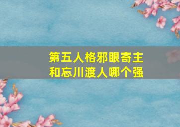 第五人格邪眼寄主和忘川渡人哪个强