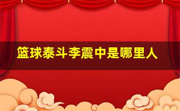 篮球泰斗李震中是哪里人