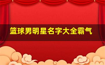 篮球男明星名字大全霸气