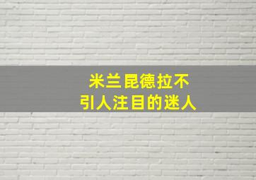 米兰昆德拉不引人注目的迷人