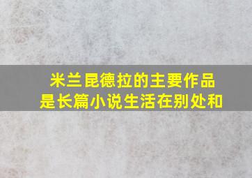 米兰昆德拉的主要作品是长篇小说生活在别处和