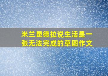 米兰昆德拉说生活是一张无法完成的草图作文