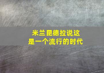 米兰昆德拉说这是一个流行的时代