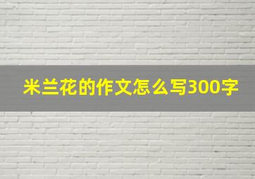 米兰花的作文怎么写300字