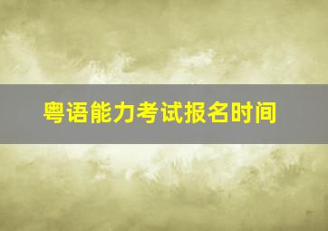 粤语能力考试报名时间