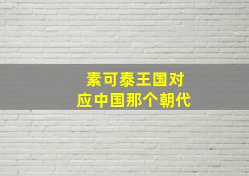 素可泰王国对应中国那个朝代