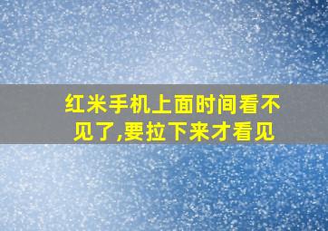 红米手机上面时间看不见了,要拉下来才看见