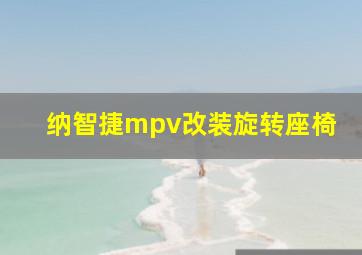 纳智捷mpv改装旋转座椅