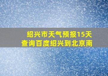 绍兴市天气预报15天查询百度绍兴到北京南