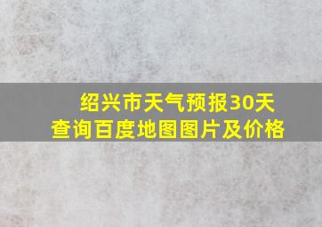 绍兴市天气预报30天查询百度地图图片及价格