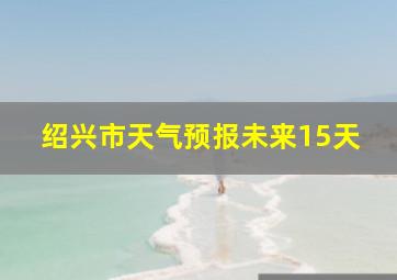 绍兴市天气预报未来15天