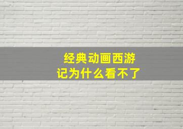 经典动画西游记为什么看不了