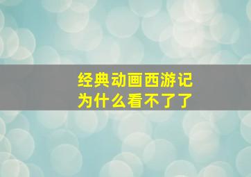 经典动画西游记为什么看不了了