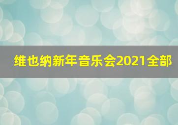 维也纳新年音乐会2021全部