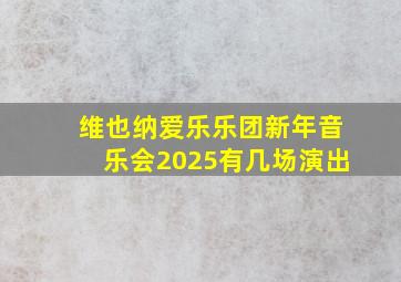 维也纳爱乐乐团新年音乐会2025有几场演出