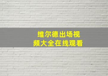 维尔德出场视频大全在线观看